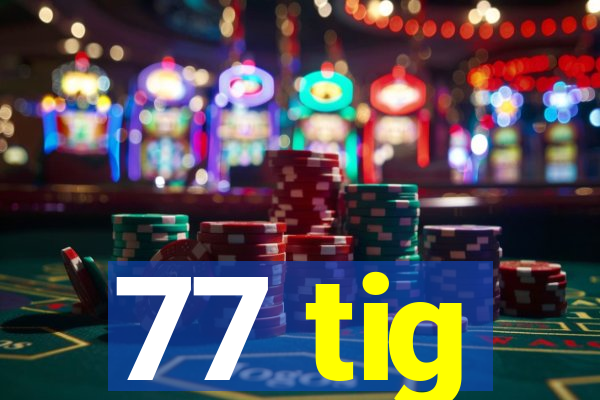 77 tig